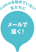 commを始めていない友だちにメールで届く